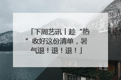 下周艺讯丨趁“热”收好这份清单，暑气退！退！退！