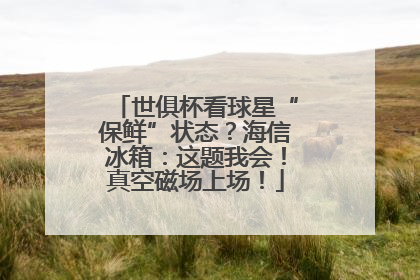 世俱杯看球星“保鲜”状态？海信冰箱：这题我会！真空磁场上场！