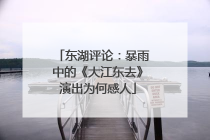 东湖评论：暴雨中的《大江东去》演出为何感人