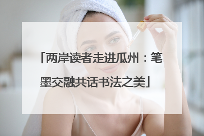 两岸读者走进瓜州：笔墨交融共话书法之美