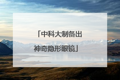 中科大制备出神奇隐形眼镜