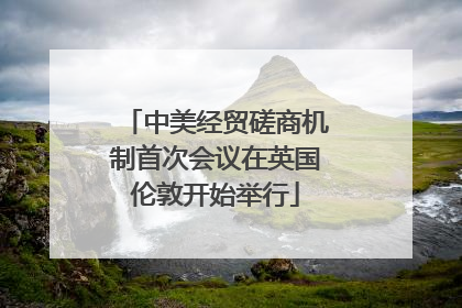 中美经贸磋商机制首次会议在英国伦敦开始举行