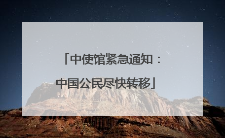 中使馆紧急通知：中国公民尽快转移
