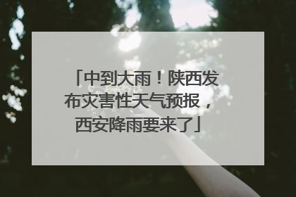 中到大雨！陕西发布灾害性天气预报，西安降雨要来了