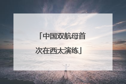 中国双航母首次在西太演练
