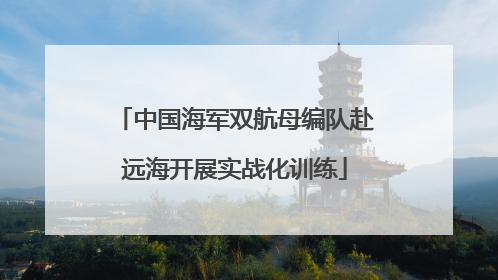 中国海军双航母编队赴远海开展实战化训练