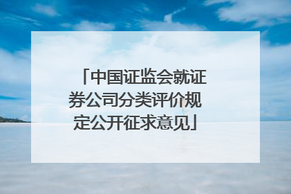 中国证监会就证券公司分类评价规定公开征求意见