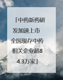 中药新药研发加速上市 全国现存中药相关企业超84.3万家