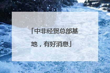 中非经贸总部基地，有好消息