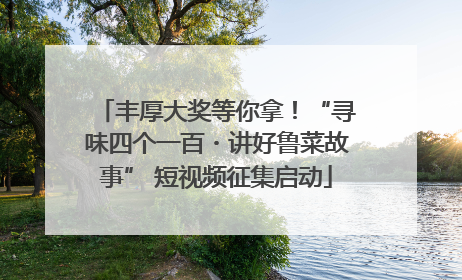 丰厚大奖等你拿！“寻味四个一百・讲好鲁菜故事” 短视频征集启动