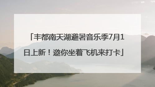 丰都南天湖避暑音乐季7月1日上新！邀你坐着飞机来打卡