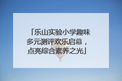乐山实验小学趣味多元测评欢乐启幕，点亮综合素养之光