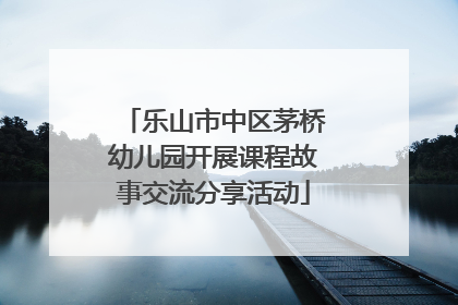 乐山市中区茅桥幼儿园开展课程故事交流分享活动