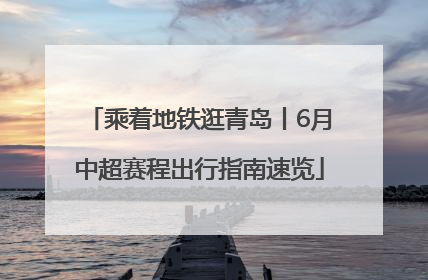 乘着地铁逛青岛丨6月中超赛程出行指南速览