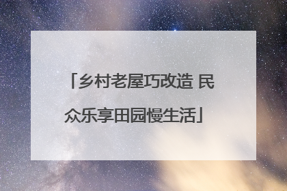 乡村老屋巧改造 民众乐享田园慢生活