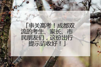 事关高考！成都双流的考生、家长、市民朋友们，这份出行提示请收好！