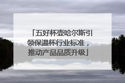 五好杯壶哈尔斯引领保温杯行业标准,推动产品品质升级
