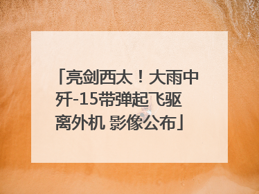 亮剑西太！大雨中歼-15带弹起飞驱离外机 影像公布