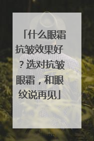 什么眼霜抗皱效果好？选对抗皱眼霜，和眼纹说再见
