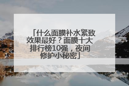 什么面膜补水紧致效果最好？面膜十大排行榜10强，夜间修护小秘密