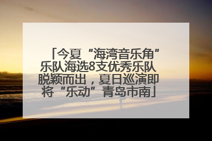 今夏“海湾音乐角”乐队海选8支优秀乐队脱颖而出，夏日巡演即将“乐动”青岛市南