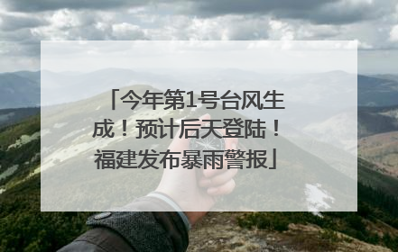 今年第1号台风生成！预计后天登陆！福建发布暴雨警报
