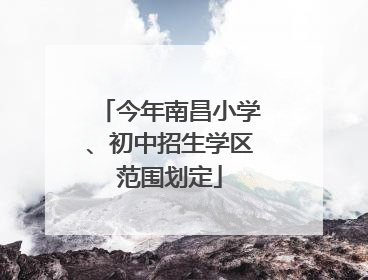 今年南昌小学、初中招生学区范围划定