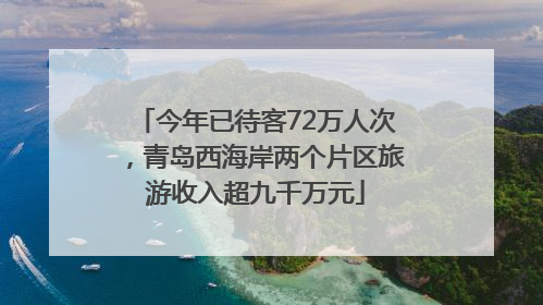 今年已待客72万人次，青岛西海岸两个片区旅游收入超九千万元