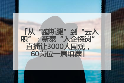 从“跑断腿”到“云入职”：新泰“入企探岗”直播让3000人围观，60岗位一周填满