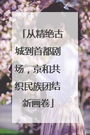 从精绝古城到首都剧场，京和共织民族团结新画卷