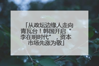 从政坛边缘人走向青瓦台！韩国开启“李在明时代”，资本市场先涨为敬