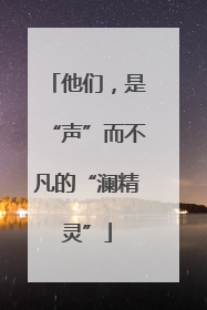 他们，是“声”而不凡的“澜精灵”