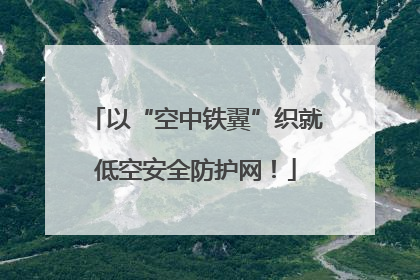 以“空中铁翼”织就低空安全防护网！
