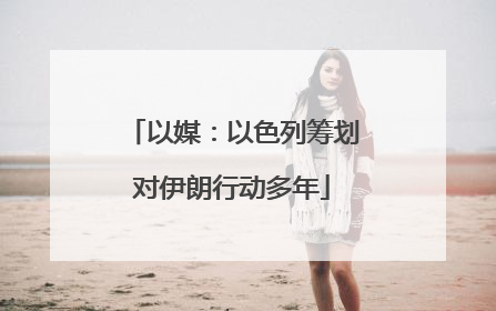 以媒：以色列筹划对伊朗行动多年