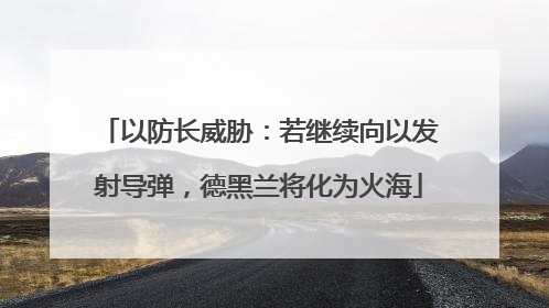 以防长威胁：若继续向以发射导弹，德黑兰将化为火海