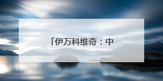 伊万科维奇：中国男足出局我要承担非常大的责任
