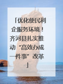 优化便民利企服务环境！齐河县扎实推动“高效办成一件事”改革