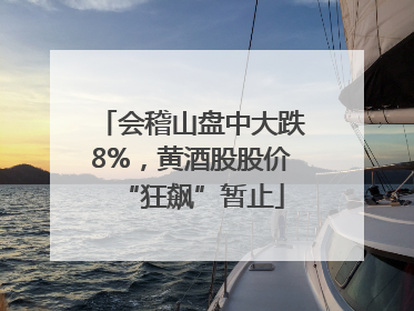 会稽山盘中大跌8%，黄酒股股价“狂飙”暂止