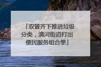 双管齐下推进垃圾分类，清河街道打出便民服务组合拳