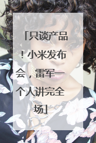只谈产品！小米发布会，雷军一个人讲完全场