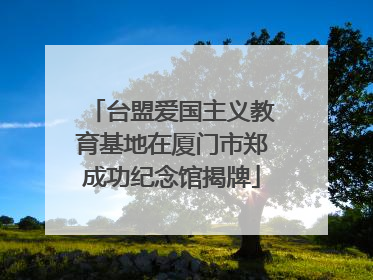 台盟爱国主义教育基地在厦门市郑成功纪念馆揭牌