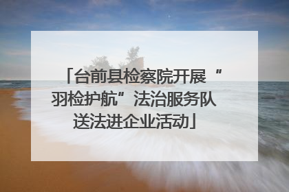 台前县检察院开展“羽检护航”法治服务队送法进企业活动