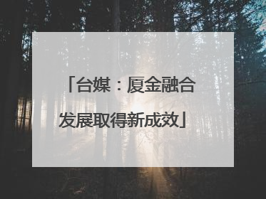 台媒：厦金融合发展取得新成效
