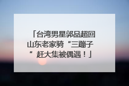 台湾男星郭品超回山东老家骑“三蹦子”赶大集被偶遇！