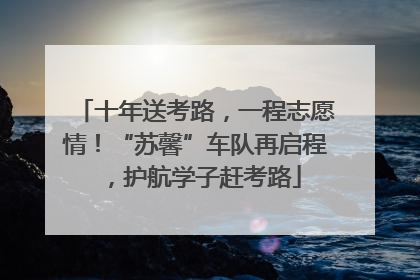 十年送考路，一程志愿情！“苏馨”车队再启程，护航学子赶考路