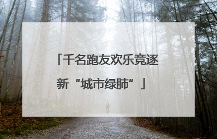 千名跑友欢乐竞逐新“城市绿肺”
