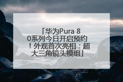 华为Pura 80系列今日开启预约！外观首次亮相：超大三角镜头模组