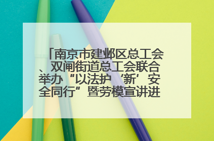 南京市建邺区总工会、双闸街道总工会联合举办“以法护‘新’安全同行”暨劳模宣讲进工地服务活动