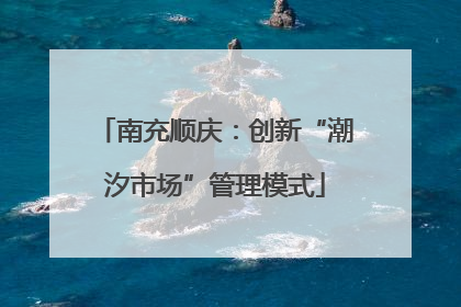 南充顺庆：创新“潮汐市场”管理模式