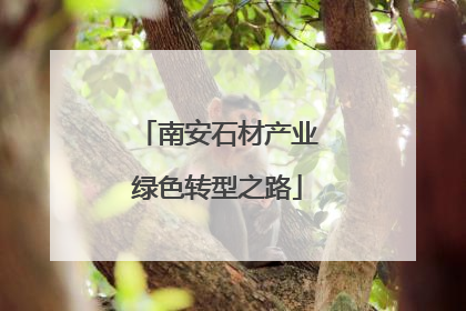 南安石材产业绿色转型之路